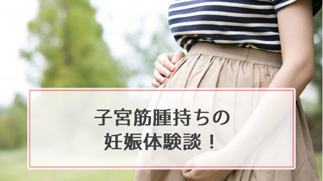 子宮筋腫持ちの妊娠体験談！