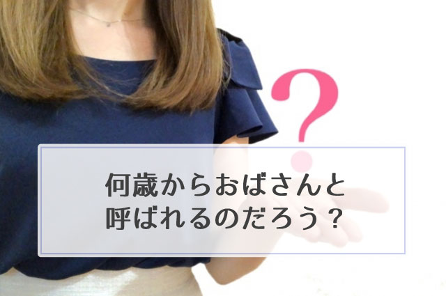 何歳からおばさんと呼ばれる 歳相応が一番 のちさんち